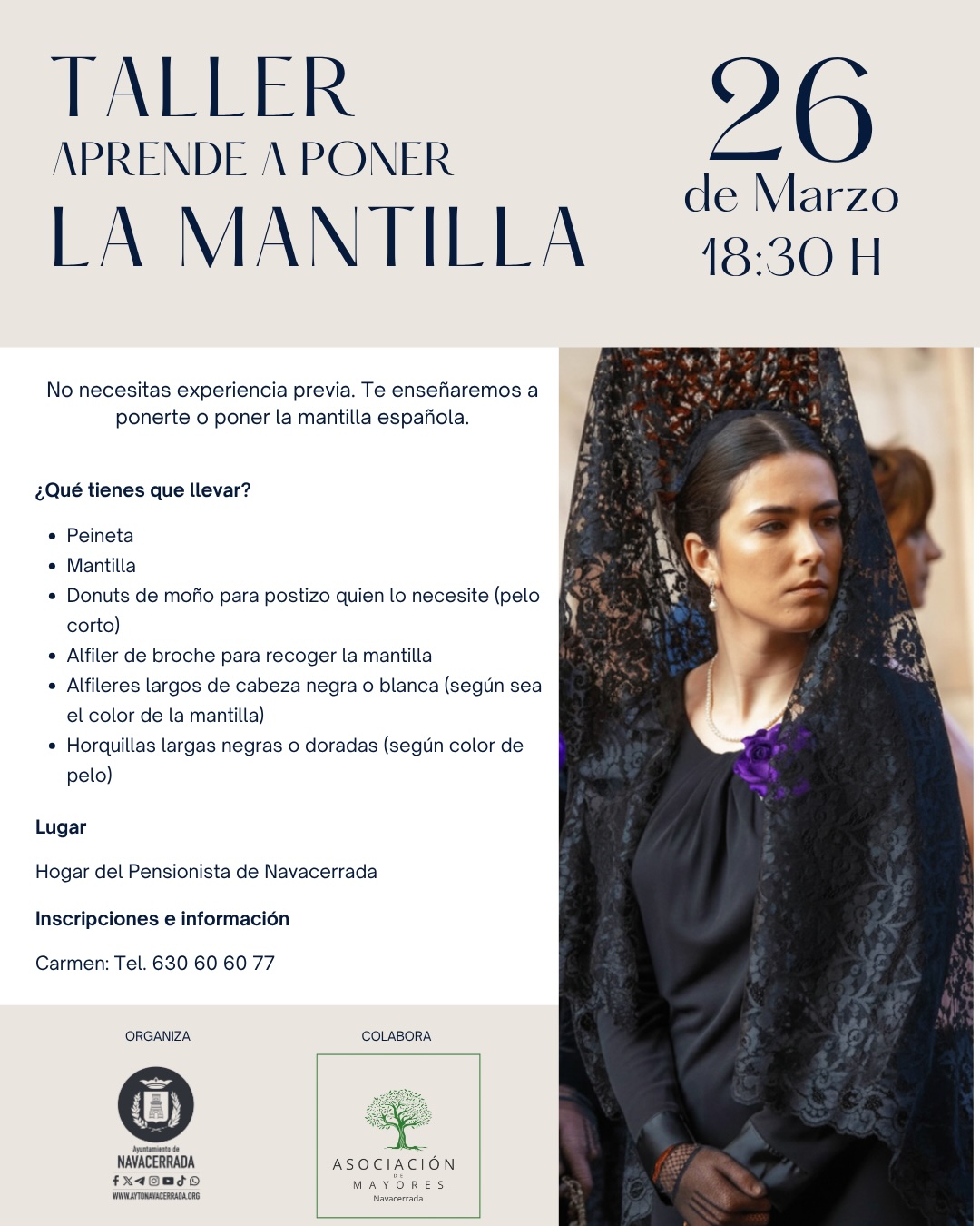 Con motivo de la programación de Semana Santa, el Ayuntamiento de Navacerrada organiza un taller práctico para aprender la técnica de colocación de la mantilla española. La actividad está abierta a todos los públicos y no requiere experiencia previa. Fecha: 26 de marzo Hora: 18:30 h Lugar: Hogar del Pensionista de Navacerrada Material necesario: Para participar, los asistentes deberán traer su propia mantilla y peineta, además de los accesorios de fijación (broche, alfileres de cabeza negra o blanca según el color de la mantilla, horquillas largas y "donut" de moño para quienes tengan el pelo corto). Inscripciones: Plazas limitadas. Contactar con Carmen en el teléfono 630 60 60 77 para información y reservas.